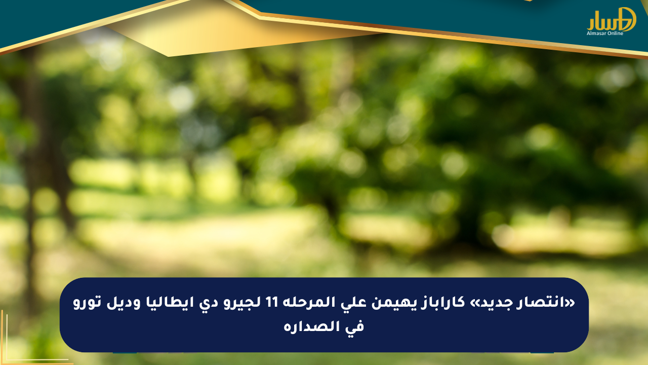 «انتصار جديد» كاراباز يهيمن على المرحلة 11 لجيرو دي إيطاليا وديل تورو في الصدارة - صحيفة المسار الإلكترونية
