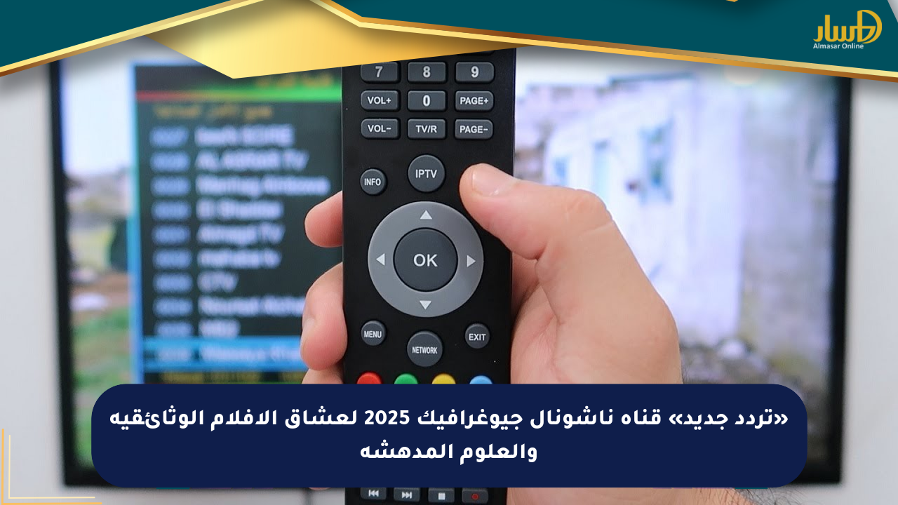 «تردد جديد» قناة ناشونال جيوغرافيك 2025 لعشاق الأفلام الوثائقية والعلوم المدهشة - صحيفة المسار الإلكترونية