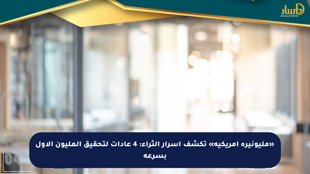«مليونيرة أمريكية» تكشف أسرار الثراء: 4 عادات لتحقيق المليون الأول بسرعة - صحيفة المسار الإلكترونية