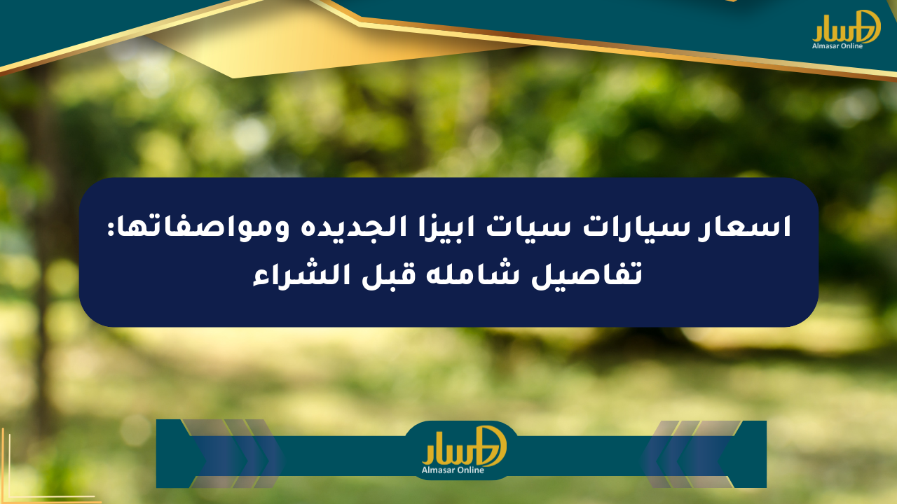 أسعار سيارات سيات إبيزا الجديدة ومواصفاتها: تفاصيل شاملة قبل الشراء - صحيفة المسار الإلكترونية