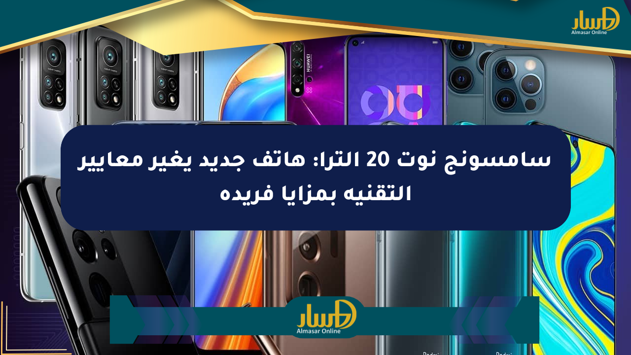 سامسونج نوت 20 ألترا: هاتف جديد يغير معايير التقنية بمزايا فريدة - صحيفة المسار الإلكترونية
