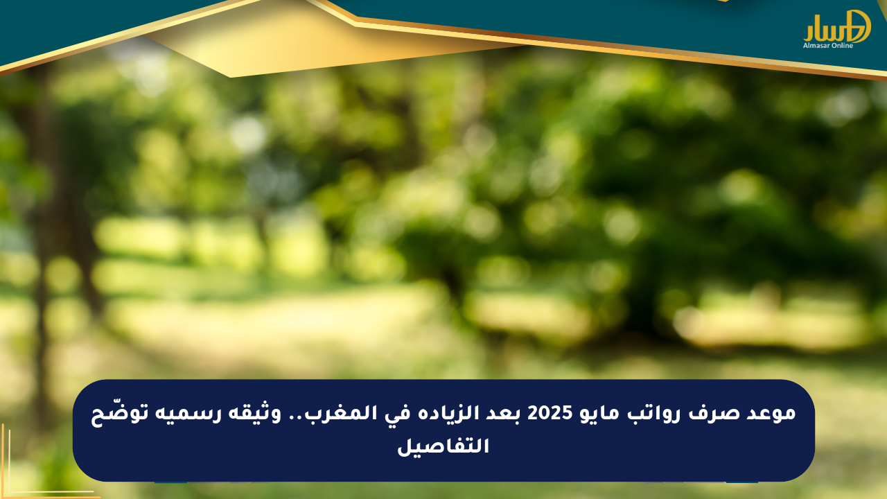 موعد صرف رواتب مايو 2025 بعد الزيادة في المغرب.. وثيقة رسمية توضّح التفاصيل - صحيفة المسار الإلكترونية