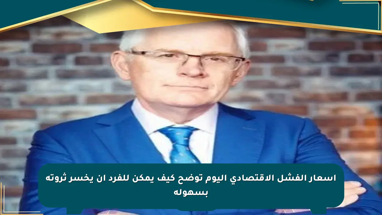 أسعار الفشل الاقتصادي اليوم توضح كيف يمكن للفرد أن يخسر ثروته بسهولة صحيفة المسار الإلكترونية