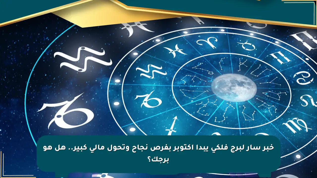 خبر سار لبرج فلكي يبدأ أكتوبر بفرص نجاح وتحول مالي كبير.. هل هو برجك؟ صحيفة المسار الإلكترونية