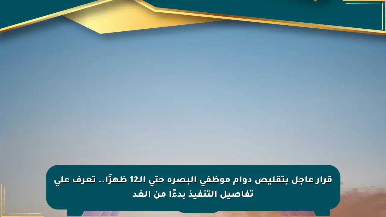 قرار عاجل بتقليص دوام موظفي البصرة حتى الـ12 ظهرًا.. تعرف على تفاصيل التنفيذ بدءًا من الغد صحيفة المسار الإلكترونية