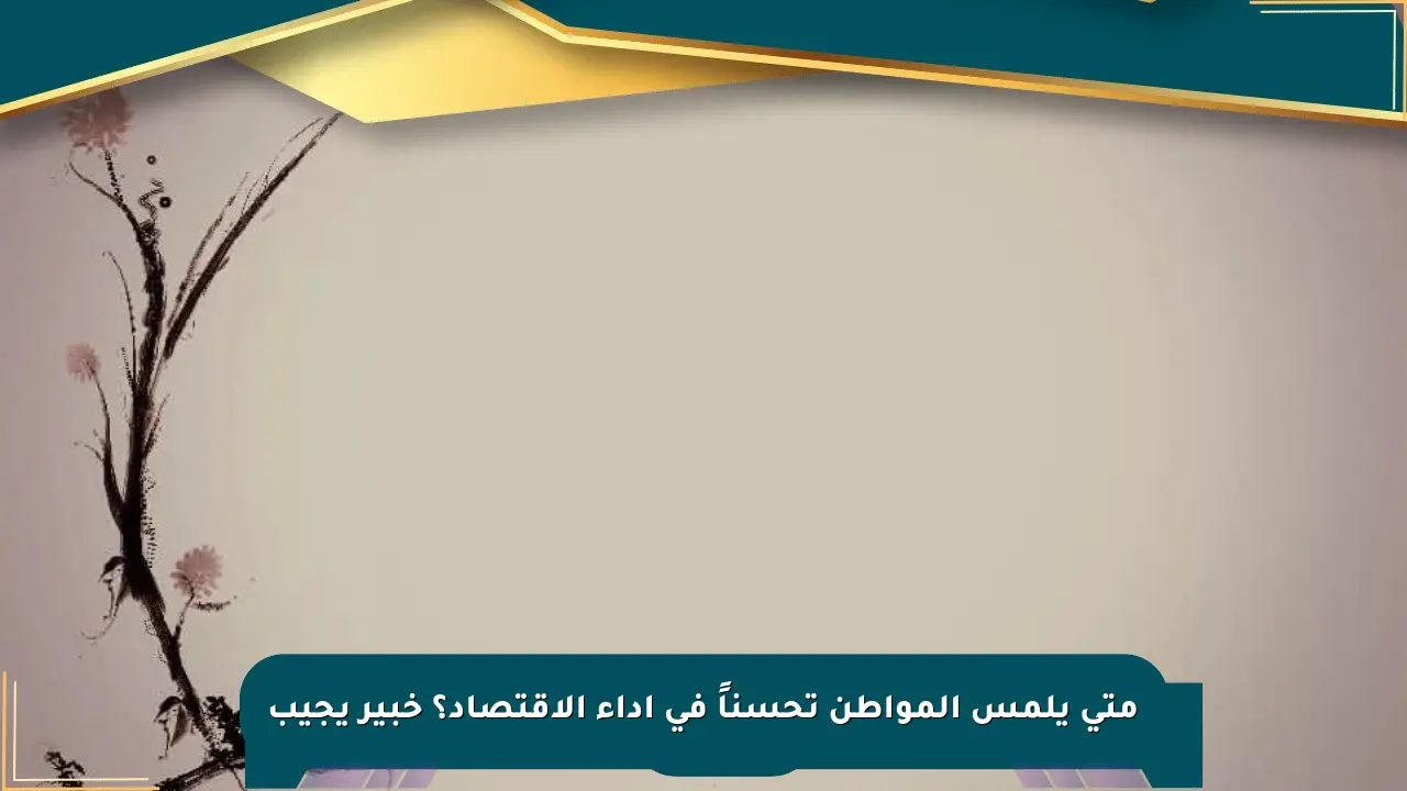 متى يلمس المواطن تحسناً في أداء الاقتصاد؟ خبير يجيب صحيفة المسار الإلكترونية