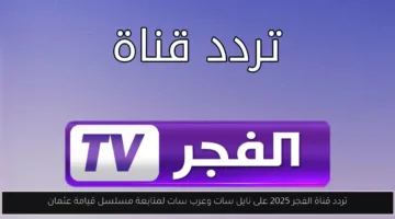 اضبط الآن تردد قناة الفجر 2025 على نايل سات وعرب سات لمتابعة مسلسل قيامة عثمان