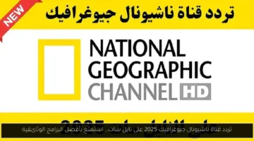 اضبط الآن تردد قناة ناشيونال جيوغرافيك 2025 على نايل سات وتمتع بأفضل البرامج الوثائقية