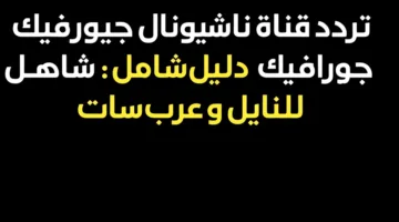 شاهد أحدث تردد ناشيونال جيوغرافيك 2025 على الأقمار لمتابعة أفضل البرامج الوثائقية الآن