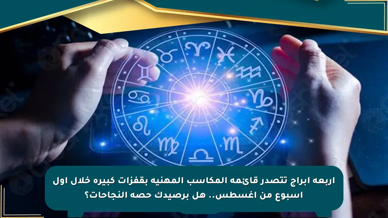 أربعة أبراج تتصدر قائمة المكاسب المهنية بقفزات كبيرة خلال أول أسبوع من أغسطس.. هل برصيدك حصة النجاحات؟ صحيفة المسار الإلكترونية