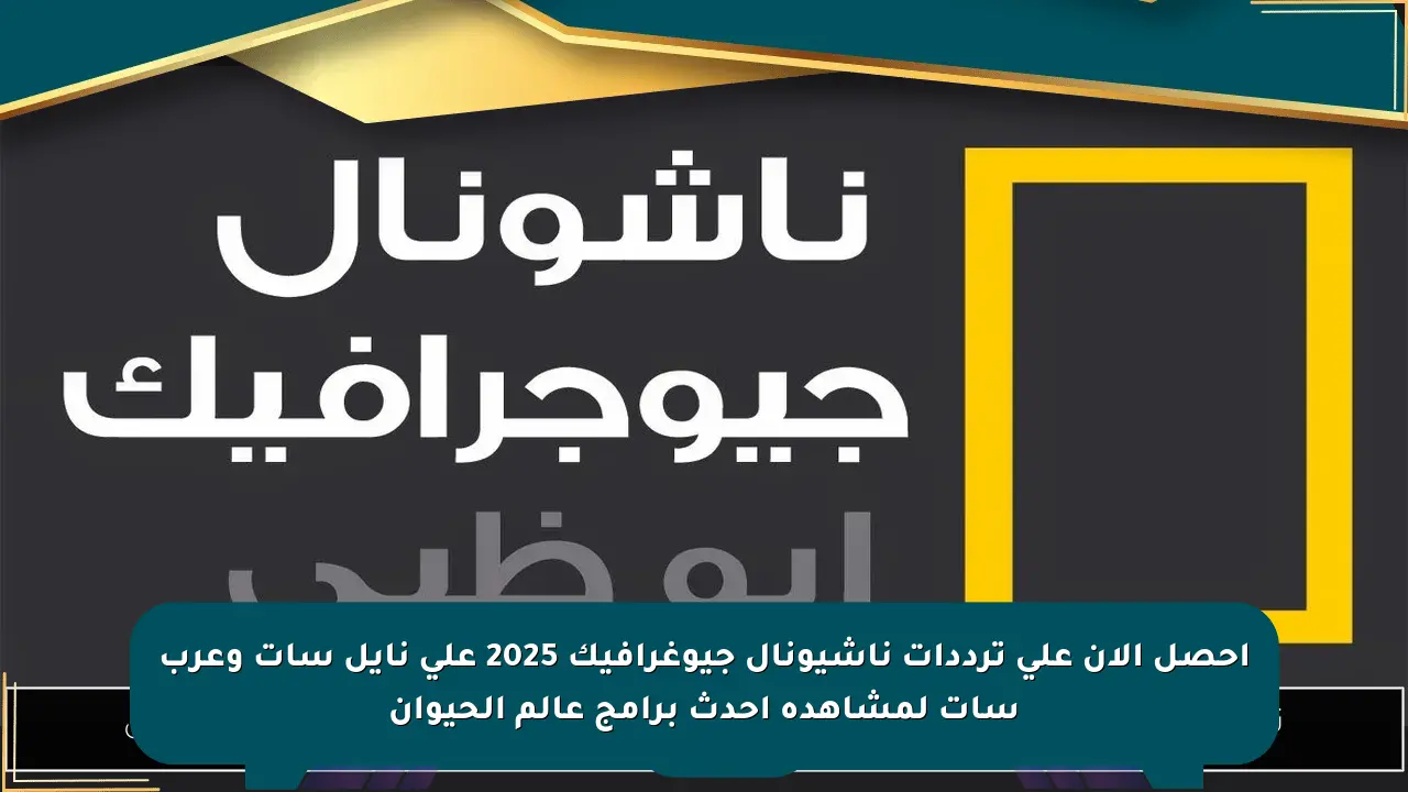احصل الآن على ترددات ناشيونال جيوغرافيك 2025 على نايل سات وعرب سات لمشاهدة أحدث برامج عالم الحيوان صحيفة المسار الإلكترونية