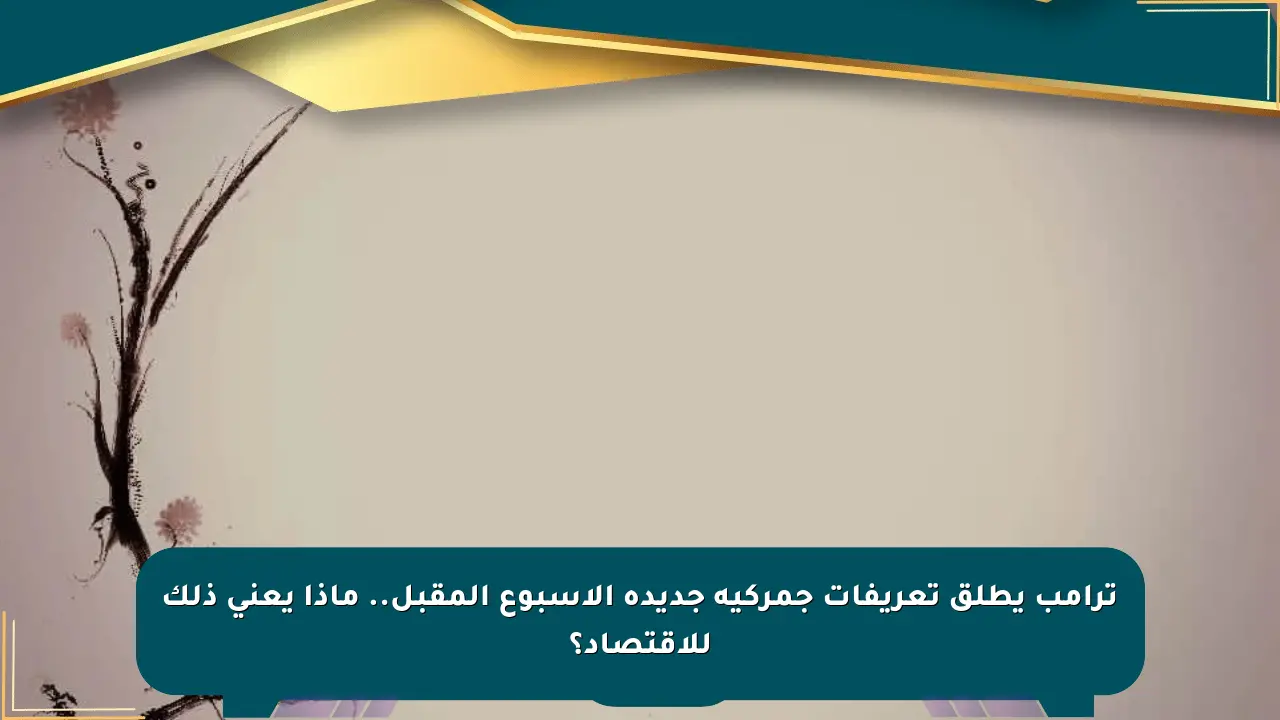 ترامب يطلق تعريفات جمركية جديدة الأسبوع المقبل.. ماذا يعني ذلك للاقتصاد؟ صحيفة المسار الإلكترونية