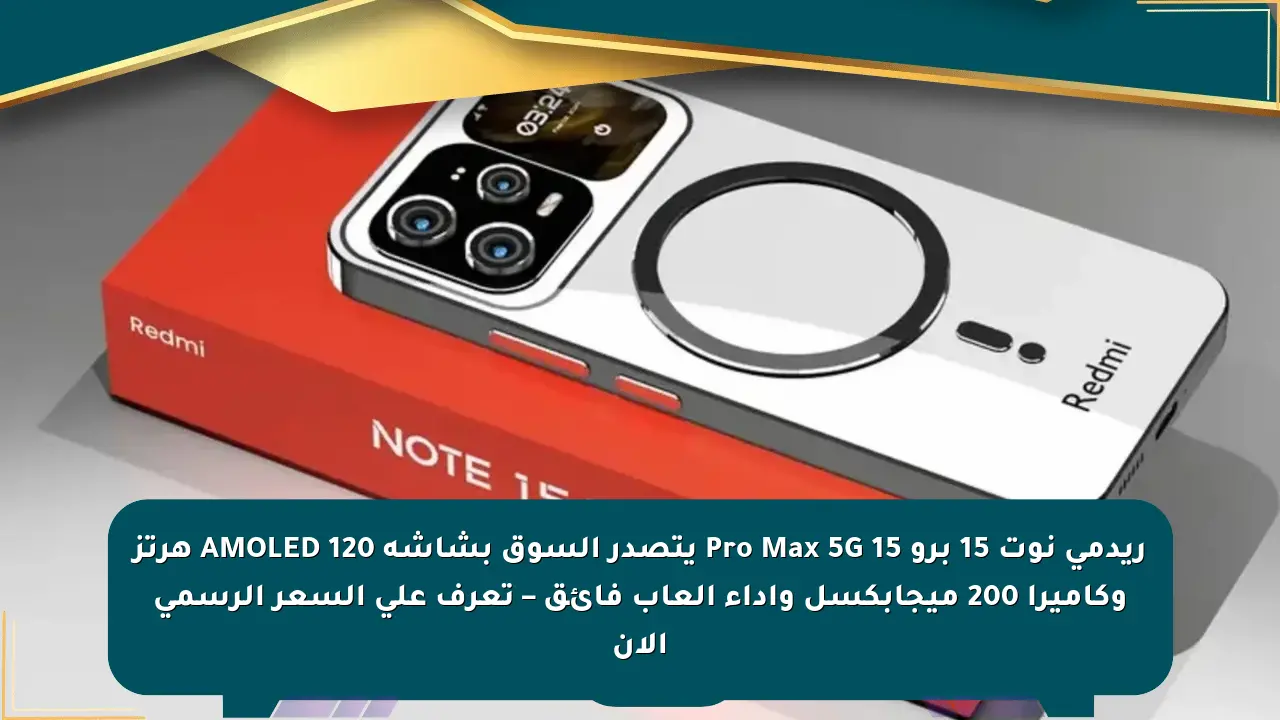 ريدمي نوت 15 برو 15 Pro Max 5G يتصدر السوق بشاشة AMOLED 120 هرتز وكاميرا 200 ميجابكسل وأداء ألعاب فائق – تعرف على السعر الرسمي الآن صحيفة المسار الإلكترونية