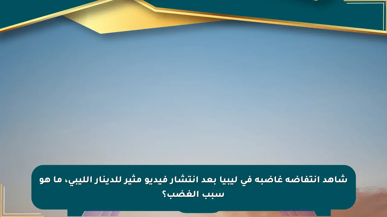 شاهد انتفاضة غاضبة في ليبيا بعد انتشار فيديو مثير للدينار الليبي، ما هو سبب الغضب؟ صحيفة المسار الإلكترونية