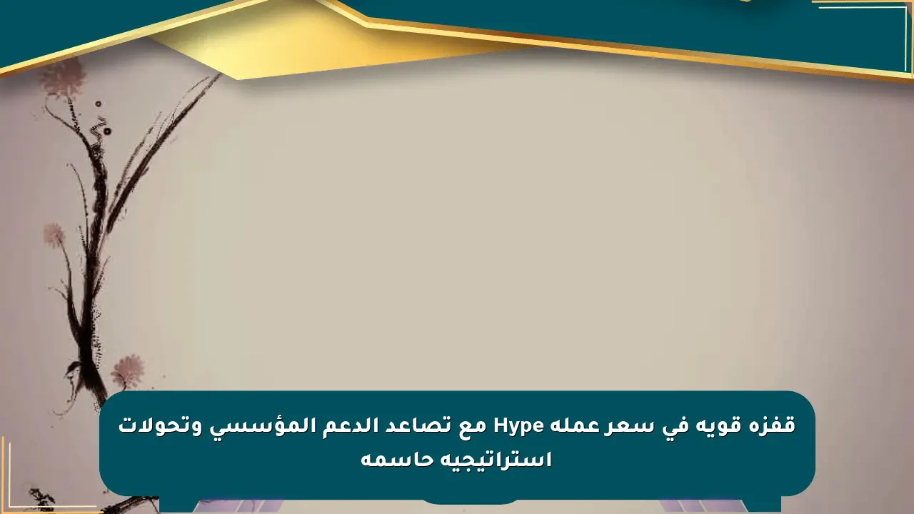 قفزة قوية في سعر عملة Hype مع تصاعد الدعم المؤسسي وتحولات استراتيجية حاسمة صحيفة المسار الإلكترونية
