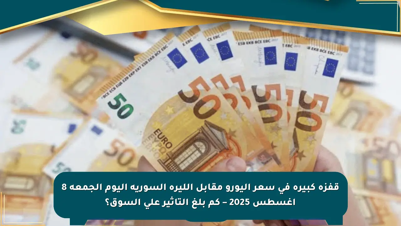 قفزة كبيرة في سعر اليورو مقابل الليرة السورية اليوم الجمعة 8 أغسطس 2025 – كم بلغ التأثير على السوق؟ صحيفة المسار الإلكترونية