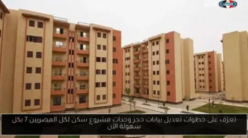 رسمياً اليوم.. خطوات تعديل بيانات حجز وحدات مشروع “سكن لكل المصريين 7” بسهولة وسرعة