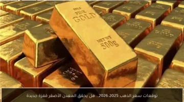 هل سيشهد سعر الذهب قفزة كبيرة بين 2025 و2026؟ تعرف على التوقعات الدقيقة للمعدن الأصفر