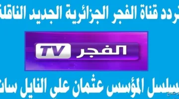 عاجل اليوم.. تردد قناة الفجر الجزائرية 2025 لمتابعة الحلقة 195 من المؤسس عثمان مدبلجة